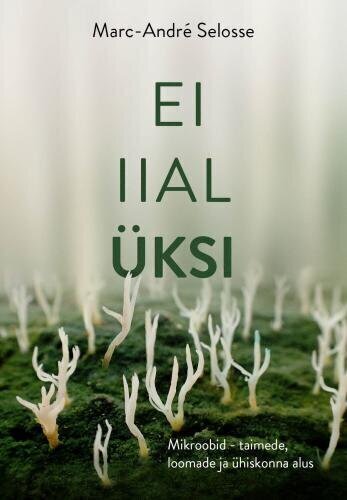 Ei Iial Üksinda: Mikroobid, Kes Loovad Loomi, Inimühiskondi Ja Kõike Muud цена и информация | Enciklopēdijas, uzziņu literatūra | 220.lv