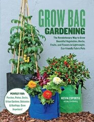 Grow Bag Gardening: The Revolutionary Way to Grow Bountiful Vegetables, Herbs, Fruits, and Flowers in Lightweight, Eco-friendly Fabric Pots - Perfect For: Porches, Patios, Decks, Urban Gardens, Balconies & Rooftops. Grow Anywhere! цена и информация | Книги по садоводству | 220.lv