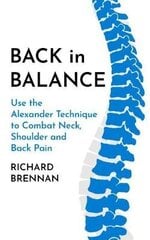 Back In Balance: Use The Alexander Technique To Combat Neck, Shoulder And Back Pain New Edition цена и информация | Пособия по изучению иностранных языков | 220.lv