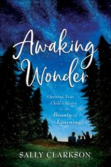 Awaking Wonder: Opening Your Child's Heart to the Beauty of Learning 8th edition цена и информация | Духовная литература | 220.lv