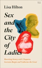 Sex and the City of Ladies: Rewriting History with Cleopatra, Lucrezia Borgia and Catherine the Great cena un informācija | Fantāzija, fantastikas grāmatas | 220.lv