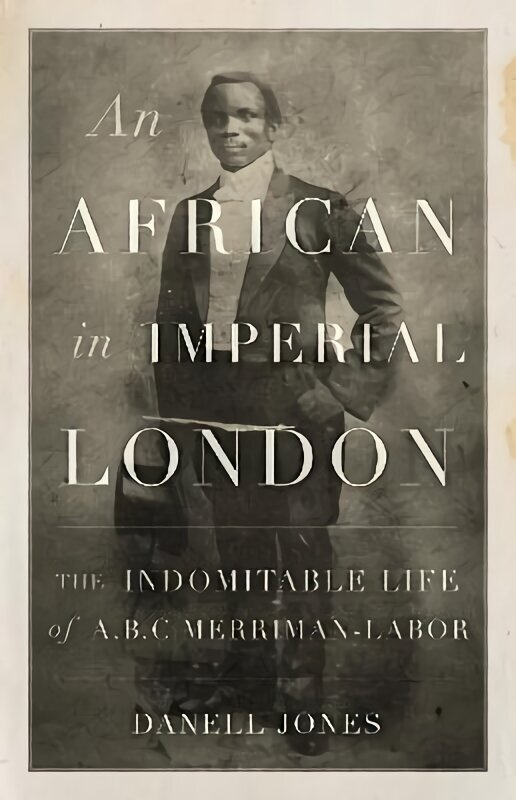 African in Imperial London: The Indomitable Life of A. B. C. Merriman-Labor cena un informācija | Biogrāfijas, autobiogrāfijas, memuāri | 220.lv