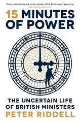 15 Minutes of Power: The Uncertain Life of British Ministers Main цена и информация | Книги по социальным наукам | 220.lv