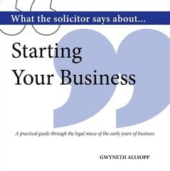 What the Solicitor Says About... Starting Your Business: A Practical Guide Through the Legal Maze of the Early Years of Business cena un informācija | Ekonomikas grāmatas | 220.lv