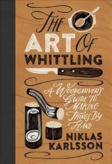 Art of Whittling: A Woodcarver's Guide to Making Things by Hand цена и информация | Книги о питании и здоровом образе жизни | 220.lv