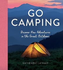 Go Camping: Discover New Adventures in the Great Outdoors, Featuring Recipes, Activities, Travel Inspiration, Tent Hacks, Bushcraft Basics, Foraging Tips and More! цена и информация | Книги о питании и здоровом образе жизни | 220.lv