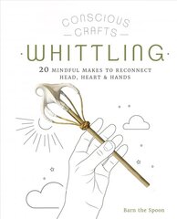 Conscious Crafts: Whittling: 20 mindful makes to reconnect head, heart & hands cena un informācija | Grāmatas par veselīgu dzīvesveidu un uzturu | 220.lv