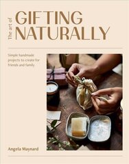 Art of Gifting Naturally: Simple, Handmade Projects to Create for Friends and Family цена и информация | Книги о питании и здоровом образе жизни | 220.lv