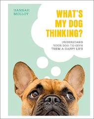 What's My Dog Thinking?: Understand Your Dog to Give Them a Happy Life cena un informācija | Grāmatas par veselīgu dzīvesveidu un uzturu | 220.lv