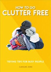 How to Go Clutter Free: Tidying tips for busy people цена и информация | Книги о питании и здоровом образе жизни | 220.lv
