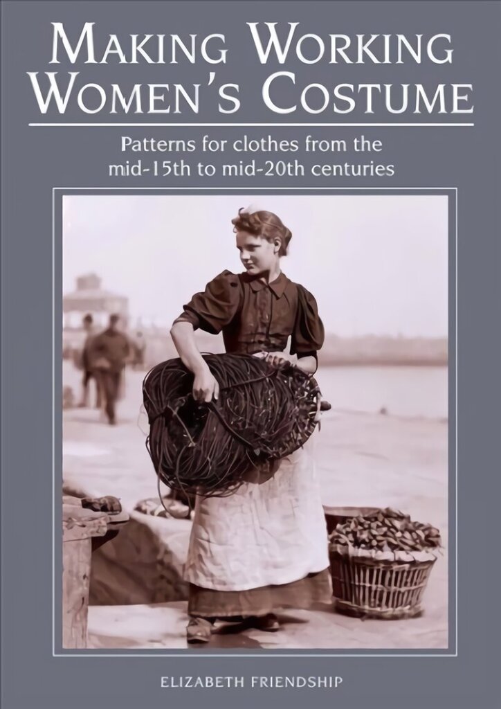 Making Working Women's Costume: Patterns for clothes from the mid-15th to mid-20th centuries цена и информация | Grāmatas par modi | 220.lv