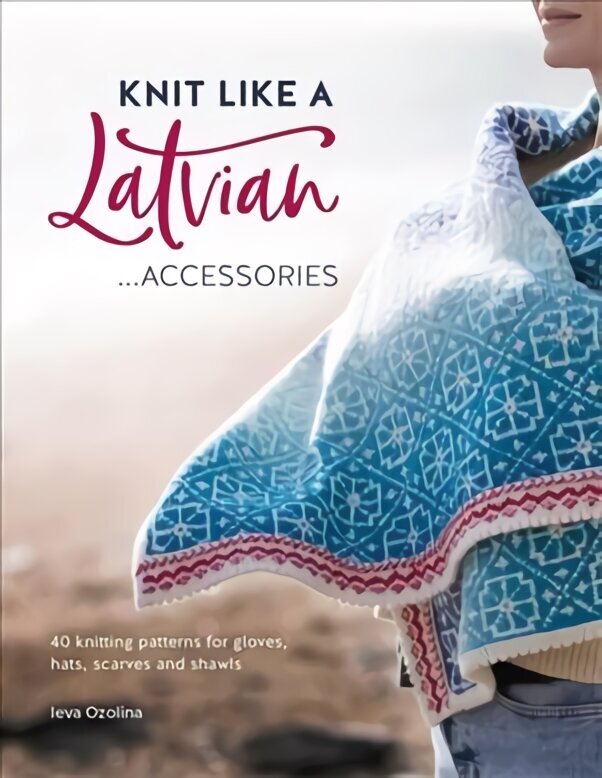 Knit Like a Latvian: Accessories: 40 Knitting Patterns for Gloves, Hats, Scarves and Shawls цена и информация | Grāmatas par veselīgu dzīvesveidu un uzturu | 220.lv