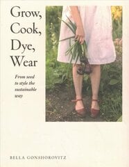 Grow, Cook, Dye, Wear: From Seed to Style the Sustainable Way цена и информация | Книги о питании и здоровом образе жизни | 220.lv