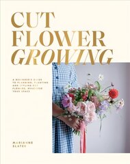 Cut Flower Growing: A Beginner's Guide to Planning, Planting and Styling Cut Flowers, No Matter Your Space цена и информация | Книги о питании и здоровом образе жизни | 220.lv