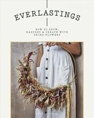Everlastings: How to Grow, Harvest and Create with Dried Flowers cena un informācija | Grāmatas par veselīgu dzīvesveidu un uzturu | 220.lv