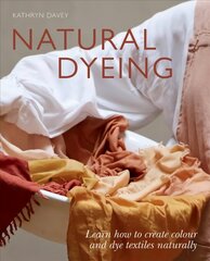 Natural Dyeing: Learn How to Create Colour and Dye Textiles Naturally цена и информация | Книги об искусстве | 220.lv