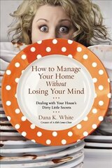 How to Manage Your Home Without Losing Your Mind: Dealing with Your House's Dirty Little Secrets цена и информация | Книги о питании и здоровом образе жизни | 220.lv