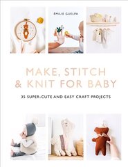 Make, Stitch & Knit for Baby: 35 Super-Cute and Easy Craft Projects цена и информация | Книги об искусстве | 220.lv