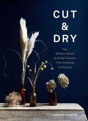 Cut & Dry: The Modern Guide to Dried Flowers from Growing to Styling цена и информация | Книги о питании и здоровом образе жизни | 220.lv