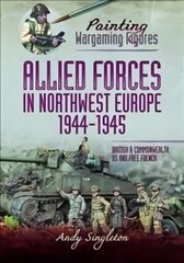 Painting Wargaming Figures - Allied Forces in Northwest Europe, 1944-45: British and Commonwealth, US and Free French цена и информация | Книги об искусстве | 220.lv