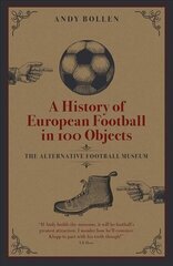 History of European Football in 100 Objects: The Alternative Football Museum цена и информация | Книги о питании и здоровом образе жизни | 220.lv