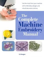 Complete Machine Embroidery Manual: Get the Most from Your Machine with Embroidery Designs and Inbuilt Decorative Stitches цена и информация | Книги о питании и здоровом образе жизни | 220.lv