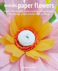 Making Paper Flowers: Create 35 Beautiful Floral Projects Using Origami, Decoupage, Paper maChe, and Quilling cena un informācija | Mākslas grāmatas | 220.lv