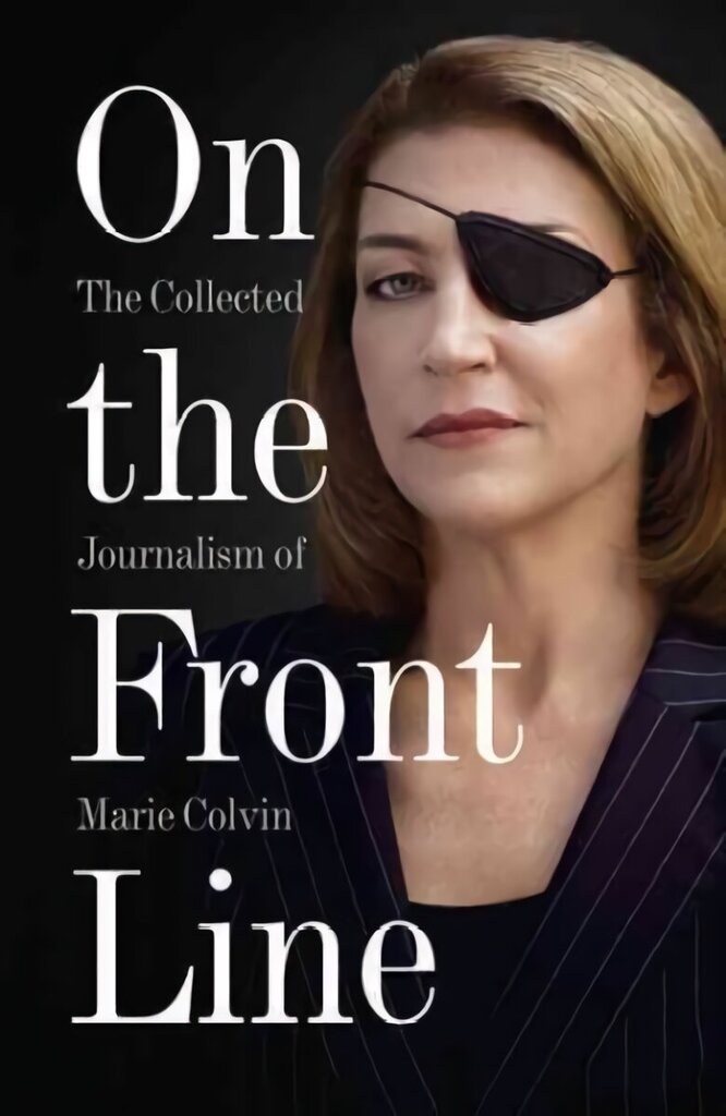On the Front Line: The Collected Journalism of Marie Colvin цена и информация | Dzeja | 220.lv