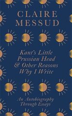 Kant's Little Prussian Head and Other Reasons Why I Write: An Autobiography Through Essays цена и информация | Поэзия | 220.lv