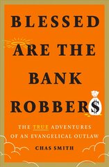 Blessed Are the Bank Robbers: The True Adventures of an Evangelical Outlaw: The True Adventures of an Evangelical Outlaw цена и информация | Биографии, автобиогафии, мемуары | 220.lv