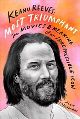Keanu Reeves: Most Triumphant: The Movies and Meaning of an Inscrutable Icon: The Movies and Meaning of an Irrepressible Icon цена и информация | Биографии, автобиогафии, мемуары | 220.lv