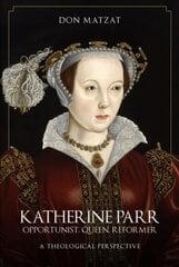 Katherine Parr: Opportunist, Queen, Reformer: A Theological Perspective цена и информация | Биографии, автобиогафии, мемуары | 220.lv