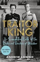 Traitor King: The Scandalous Exile of the Duke and Duchess of Windsor: AS FEATURED ON CHANNEL 4 TV DOCUMENTARY цена и информация | Биографии, автобиогафии, мемуары | 220.lv