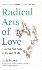 Radical Acts of Love: How We Find Hope at the End of Life Main цена и информация | Биографии, автобиографии, мемуары | 220.lv