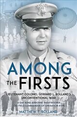 Among the Firsts: Lieutenant Colonel Gerhard L. Bolland's Unconventional War: D-Day 82nd Airborne Paratrooper, Oss Special Forces Commander of Operation Rype цена и информация | Биографии, автобиографии, мемуары | 220.lv