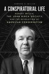 Conspiratorial Life: Robert Welch, the John Birch Society, and the Revolution of American Conservatism цена и информация | Биографии, автобиогафии, мемуары | 220.lv