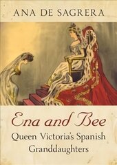 Ena and Bee: Queen Victoria's Spanish Granddaughters цена и информация | Биографии, автобиогафии, мемуары | 220.lv