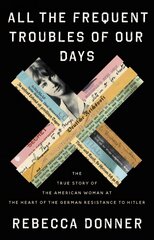 All the Frequent Troubles of Our Days: The True Story of the American Woman at the Heart of the German Resistance to Hitler cena un informācija | Biogrāfijas, autobiogrāfijas, memuāri | 220.lv