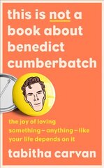 This is Not a Book About Benedict Cumberbatch: The Joy of Loving Something - Anything - Like Your Life Depends on it цена и информация | Биографии, автобиогафии, мемуары | 220.lv
