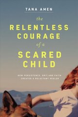 Relentless Courage of a Scared Child: How Persistence, Grit, and Faith Created a Reluctant Healer цена и информация | Биографии, автобиографии, мемуары | 220.lv