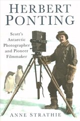 Herbert Ponting: Scott's Antarctic Photographer and Pioneer Filmmaker cena un informācija | Biogrāfijas, autobiogrāfijas, memuāri | 220.lv