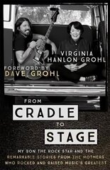 From Cradle to Stage: Stories from the Mothers Who Rocked and Raised Rock Stars цена и информация | Биографии, автобиогафии, мемуары | 220.lv