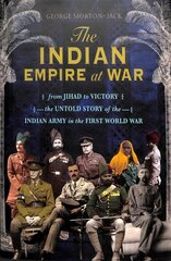 Indian Empire At War: From Jihad to Victory, The Untold Story of the Indian Army in the First World War цена и информация | Биографии, автобиографии, мемуары | 220.lv