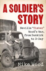 Soldier's Story: Neville 'Timber' Wood's War, from Dunkirk to D-Day cena un informācija | Biogrāfijas, autobiogrāfijas, memuāri | 220.lv