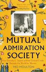 Mutual Admiration Society: How Dorothy L. Sayers and Her Oxford Circle Remade the World For Women cena un informācija | Biogrāfijas, autobiogrāfijas, memuāri | 220.lv