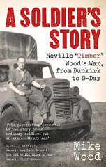 Soldier's Story: Neville 'Timber' Wood's War, from Dunkirk to D-Day цена и информация | Биографии, автобиогафии, мемуары | 220.lv