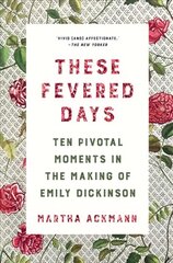 These Fevered Days: Ten Pivotal Moments in the Making of Emily Dickinson цена и информация | Биографии, автобиогафии, мемуары | 220.lv