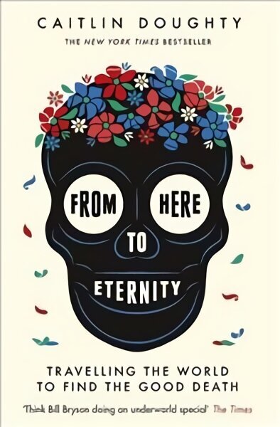 From Here to Eternity: Travelling the World to Find the Good Death cena un informācija | Biogrāfijas, autobiogrāfijas, memuāri | 220.lv
