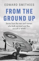From the Ground Up: Stories from the men and women who built, serviced and flew aircraft in WWII cena un informācija | Biogrāfijas, autobiogrāfijas, memuāri | 220.lv