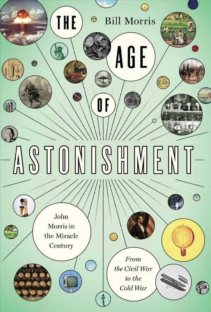 Age of Astonishment: John Morris in the Miracle Century-From the Civil War to the Cold War cena un informācija | Biogrāfijas, autobiogrāfijas, memuāri | 220.lv